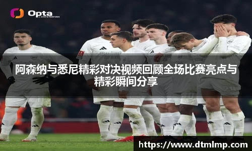 阿森纳与悉尼精彩对决视频回顾全场比赛亮点与精彩瞬间分享